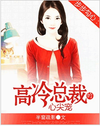 步步勾心：高冷总裁的心尖宠免费全文阅读 步步勾心：高冷总裁的心尖宠免费txt下载