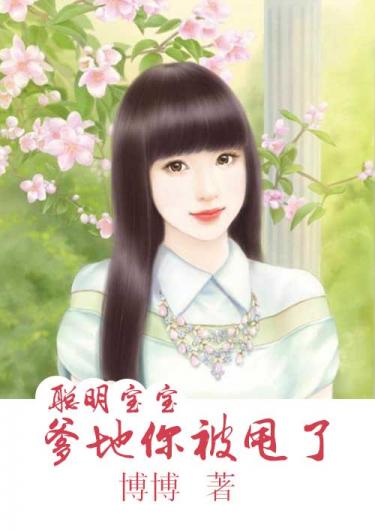聪明宝宝：爹地你被甩了全文免费阅读 聪明宝宝：爹地你被甩了全文在线阅读_亲亲宝贝网