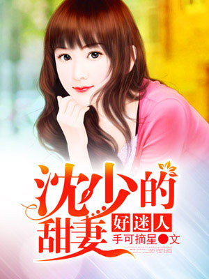 沈少的甜妻好迷人全文免费阅读 沈少的甜妻好迷人全文在线阅读_亲亲宝贝网