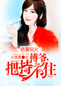 娇妻玩火：傅爷，把持不住全文免费阅读 娇妻玩火：傅爷，把持不住全文在线阅读