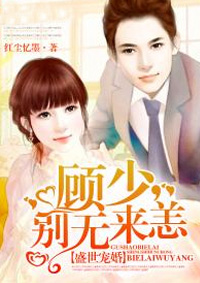 盛世宠婚：顾少，别来无恙全文免费阅读 盛世宠婚：顾少，别来无恙全文在线阅读