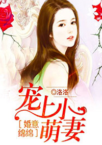 婚意绵绵：宠上小萌妻全文免费阅读 婚意绵绵：宠上小萌妻全文在线阅读