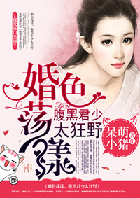 婚色荡漾：腹黑君少太狂野全文免费阅读 婚色荡漾：腹黑君少太狂野全文在线阅读