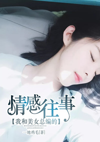 我和美女总编的情感往事全文免费阅读 我和美女总编的情感往事全文在线阅读