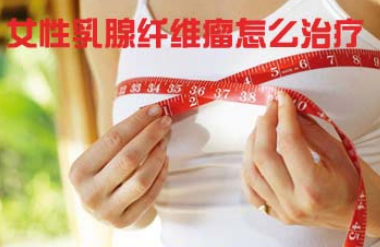 得了乳腺纤维瘤怎么办？应该怎么治疗乳腺纤维瘤