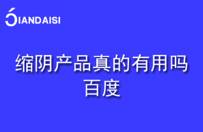 缩阴产品真的有用吗百度？问医生！