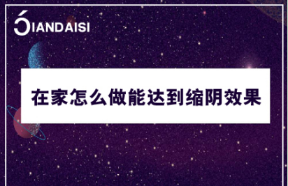 在家怎么做能达到缩阴效果？我宅家偷偷缩阴了！